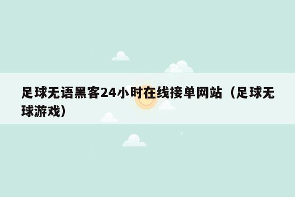 足球无语黑客24小时在线接单网站（足球无球游戏）