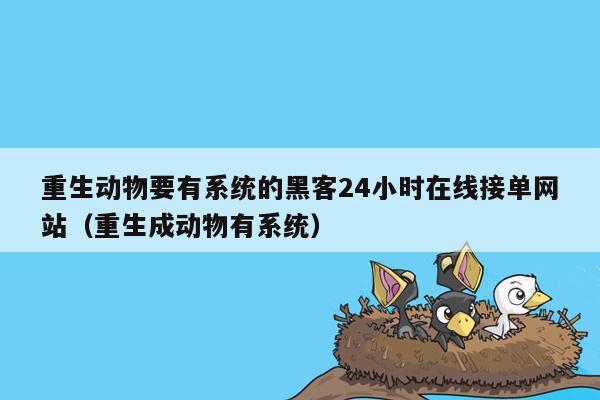 重生动物要有系统的黑客24小时在线接单网站（重生成动物有系统）