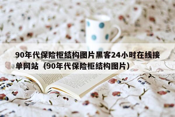 90年代保险柜结构图片黑客24小时在线接单网站（90年代保险柜结构图片）