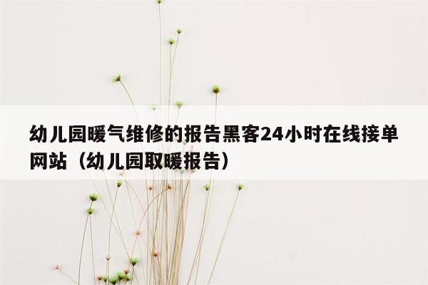 幼儿园暖气维修的报告黑客24小时在线接单网站（幼儿园取暖报告）