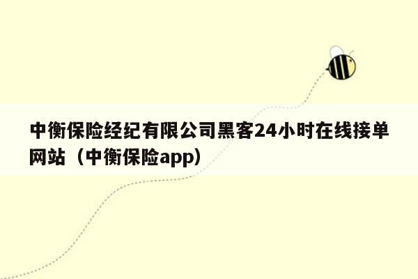 中衡保险经纪有限公司黑客24小时在线接单网站（中衡保险app）