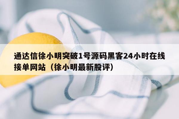 通达信徐小明突破1号源码黑客24小时在线接单网站（徐小明最新股评）