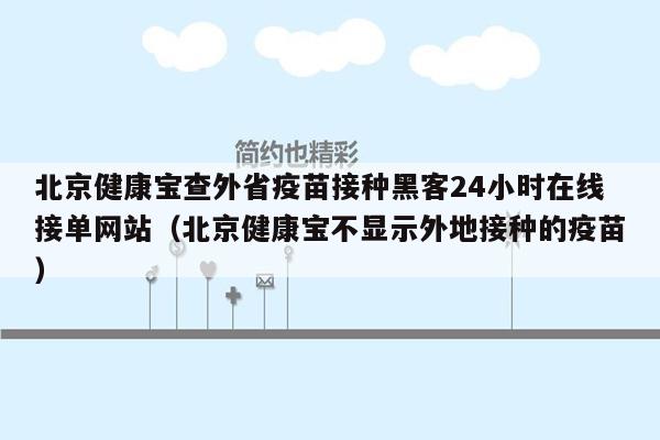 北京健康宝查外省疫苗接种黑客24小时在线接单网站（北京健康宝不显示外地接种的疫苗）