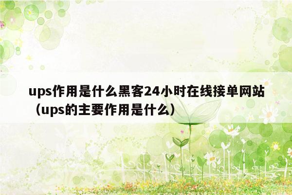 ups作用是什么黑客24小时在线接单网站（ups的主要作用是什么）