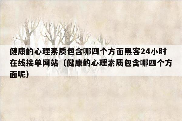 健康的心理素质包含哪四个方面黑客24小时在线接单网站（健康的心理素质包含哪四个方面呢）