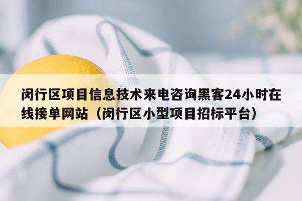 闵行区项目信息技术来电咨询黑客24小时在线接单网站（闵行区小型项目招标平台）