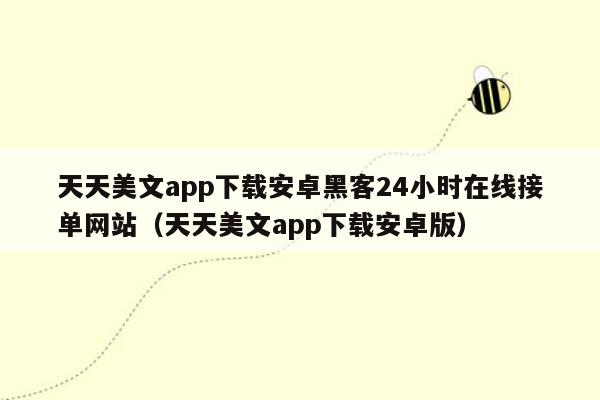 天天美文app下载安卓黑客24小时在线接单网站（天天美文app下载安卓版）