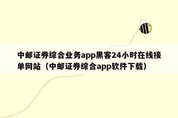 中邮证券综合业务app黑客24小时在线接单网站（中邮证券综合app软件下载）