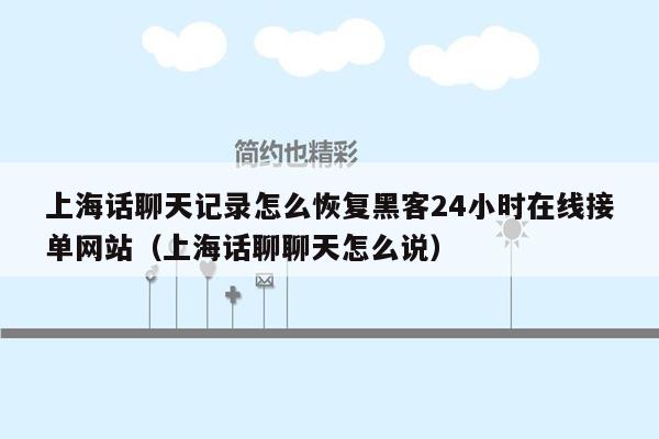 上海话聊天记录怎么恢复黑客24小时在线接单网站（上海话聊聊天怎么说）