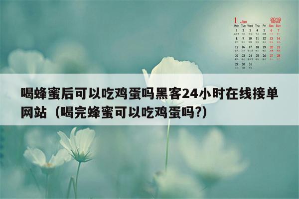 喝蜂蜜后可以吃鸡蛋吗黑客24小时在线接单网站（喝完蜂蜜可以吃鸡蛋吗?）