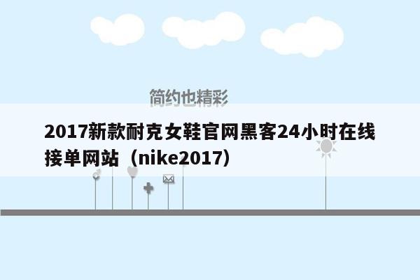 2017新款耐克女鞋官网黑客24小时在线接单网站（nike2017）