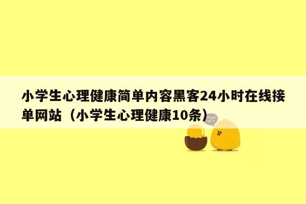 小学生心理健康简单内容黑客24小时在线接单网站（小学生心理健康10条）