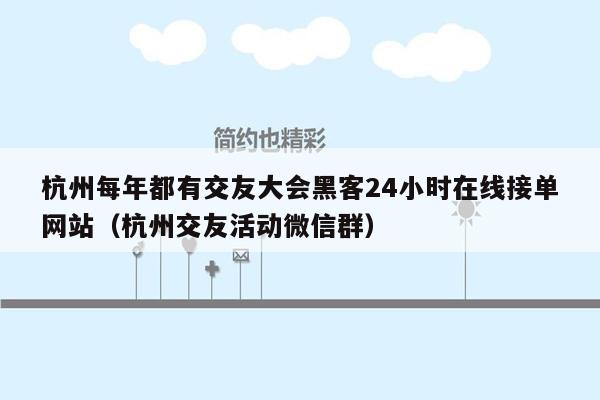 杭州每年都有交友大会黑客24小时在线接单网站（杭州交友活动微信群）