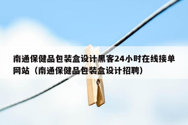 南通保健品包装盒设计黑客24小时在线接单网站（南通保健品包装盒设计招聘）