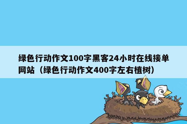 绿色行动作文100字黑客24小时在线接单网站（绿色行动作文400字左右植树）