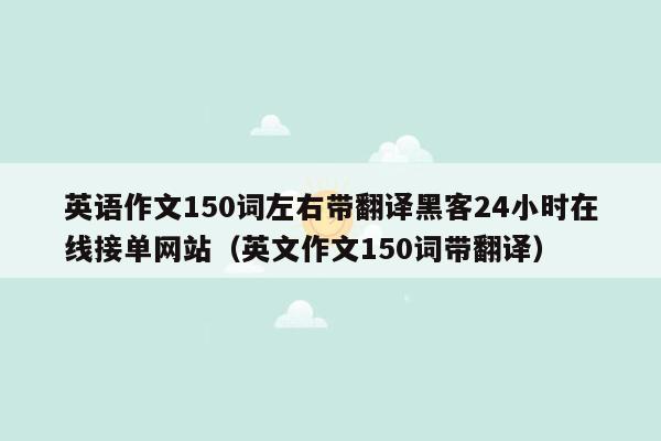 英语作文150词左右带翻译黑客24小时在线接单网站（英文作文150词带翻译）