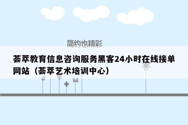 荟萃教育信息咨询服务黑客24小时在线接单网站（荟萃艺术培训中心）