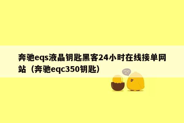 奔驰eqs液晶钥匙黑客24小时在线接单网站（奔驰eqc350钥匙）