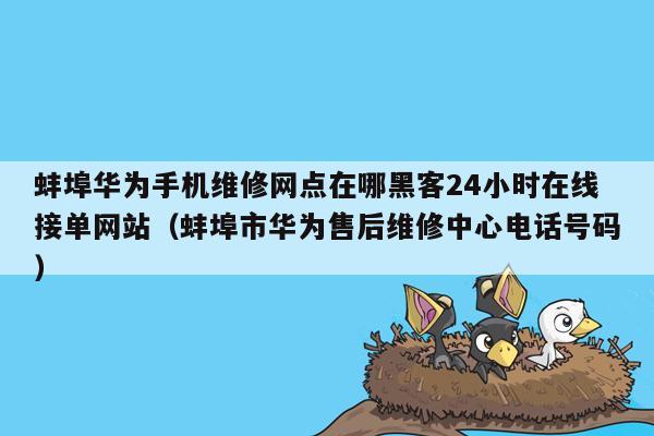 蚌埠华为手机维修网点在哪黑客24小时在线接单网站（蚌埠市华为售后维修中心电话号码）