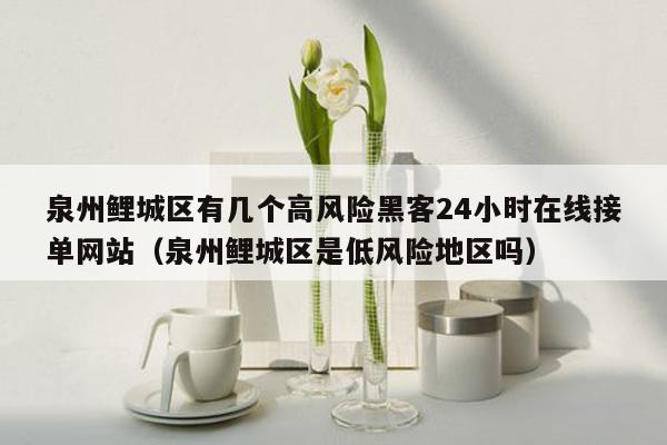 泉州鲤城区有几个高风险黑客24小时在线接单网站（泉州鲤城区是低风险地区吗）