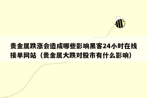 贵金属跌涨会造成哪些影响黑客24小时在线接单网站（贵金属大跌对股市有什么影响）