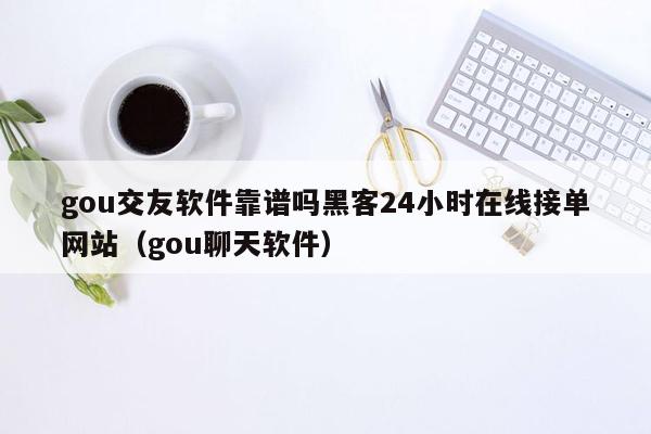 gou交友软件靠谱吗黑客24小时在线接单网站（gou聊天软件）