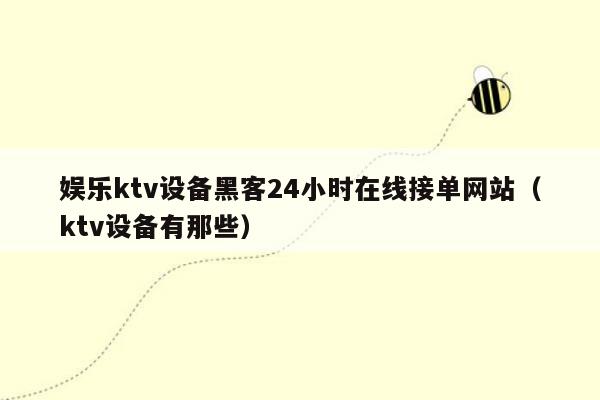 娱乐ktv设备黑客24小时在线接单网站（ktv设备有那些）