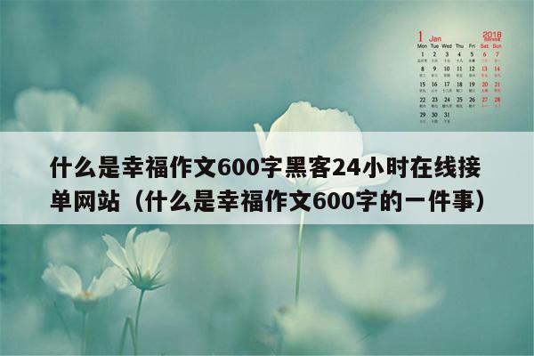 什么是幸福作文600字黑客24小时在线接单网站（什么是幸福作文600字的一件事）