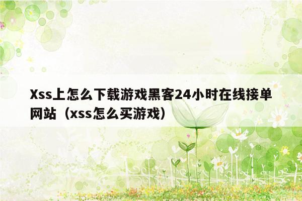 Xss上怎么下载游戏黑客24小时在线接单网站（xss怎么买游戏）