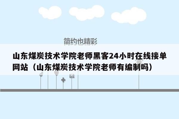 山东煤炭技术学院老师黑客24小时在线接单网站（山东煤炭技术学院老师有编制吗）