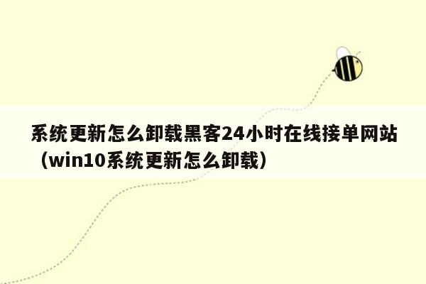 系统更新怎么卸载黑客24小时在线接单网站（win10系统更新怎么卸载）