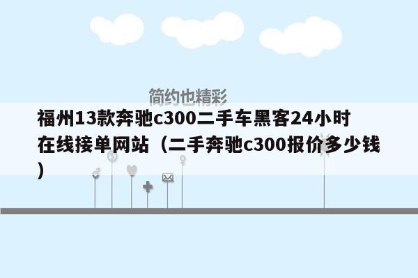 福州13款奔驰c300二手车黑客24小时在线接单网站（二手奔驰c300报价多少钱）