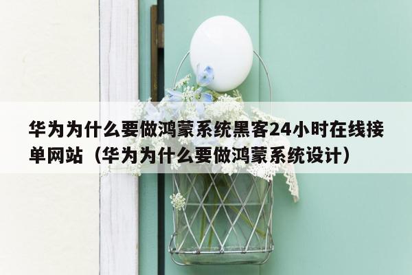 华为为什么要做鸿蒙系统黑客24小时在线接单网站（华为为什么要做鸿蒙系统设计）