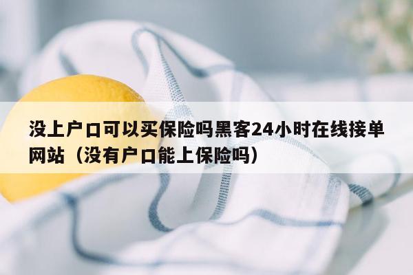 没上户口可以买保险吗黑客24小时在线接单网站（没有户口能上保险吗）