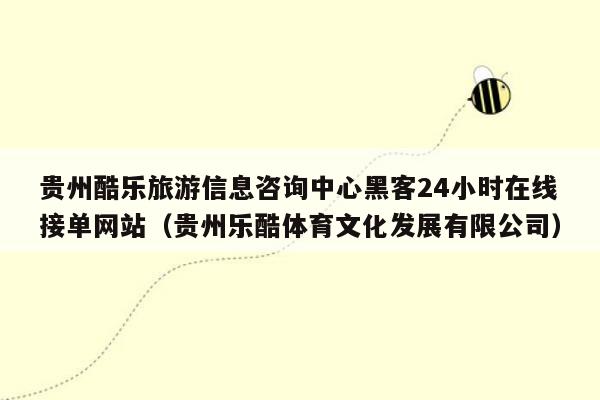 贵州酷乐旅游信息咨询中心黑客24小时在线接单网站（贵州乐酷体育文化发展有限公司）