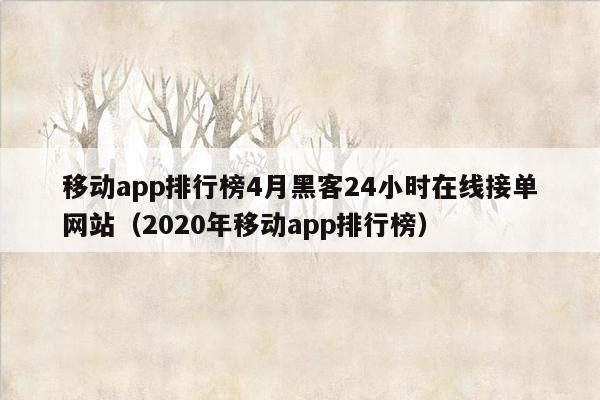 移动app排行榜4月黑客24小时在线接单网站（2020年移动app排行榜）