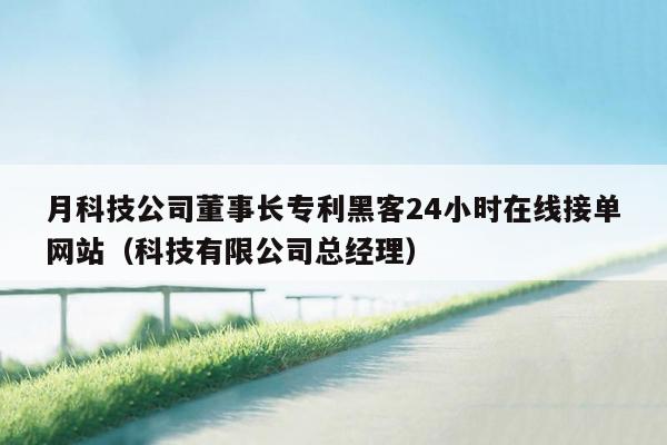 月科技公司董事长专利黑客24小时在线接单网站（科技有限公司总经理）