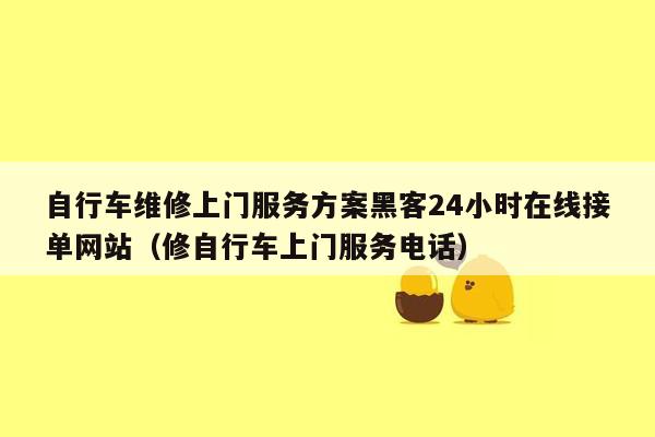 自行车维修上门服务方案黑客24小时在线接单网站（修自行车上门服务电话）