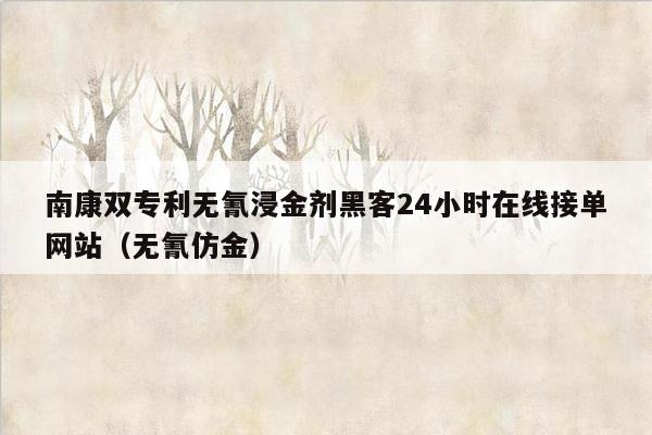 南康双专利无氰浸金剂黑客24小时在线接单网站（无氰仿金）