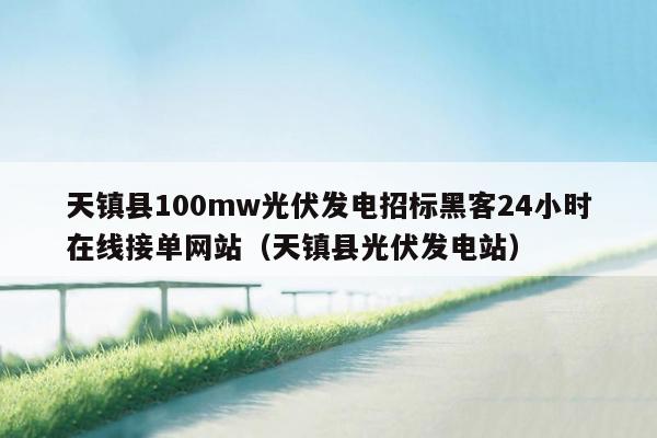 天镇县100mw光伏发电招标黑客24小时在线接单网站（天镇县光伏发电站）