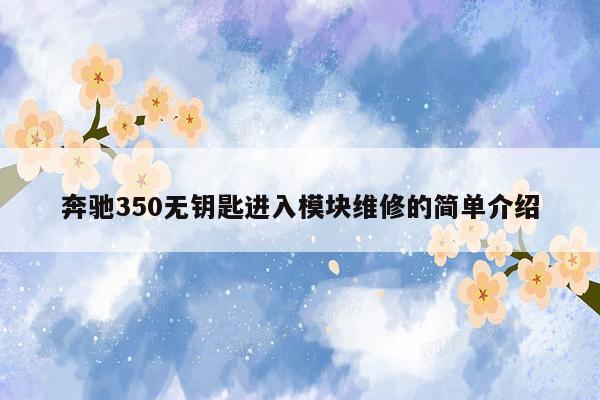 奔驰350无钥匙进入模块维修的简单介绍