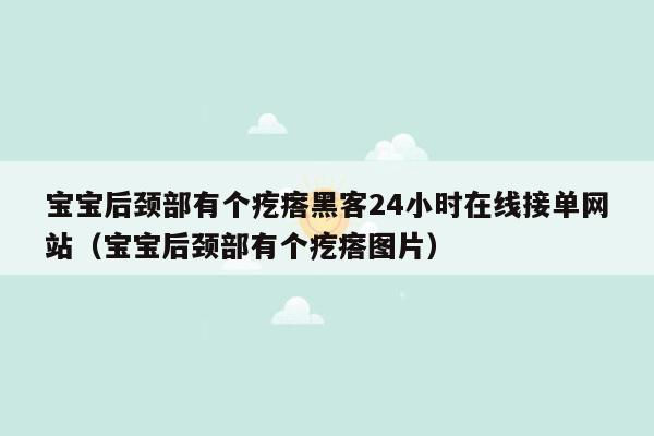 宝宝后颈部有个疙瘩黑客24小时在线接单网站（宝宝后颈部有个疙瘩图片）