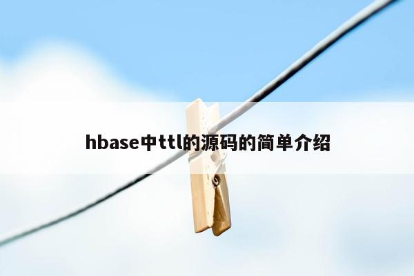 hbase中ttl的源码的简单介绍