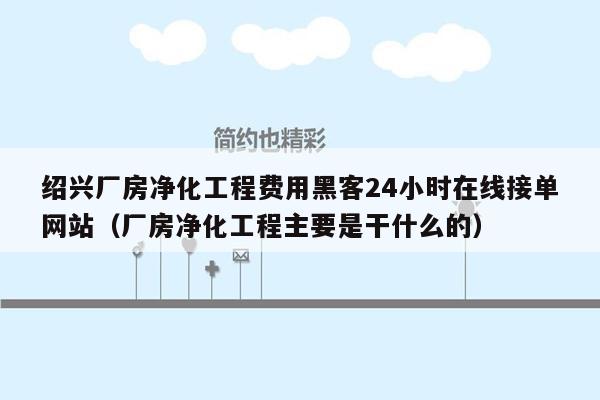 绍兴厂房净化工程费用黑客24小时在线接单网站（厂房净化工程主要是干什么的）