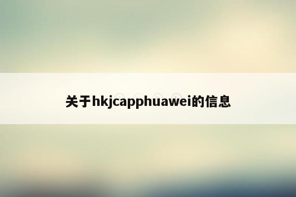 关于hkjcapphuawei的信息