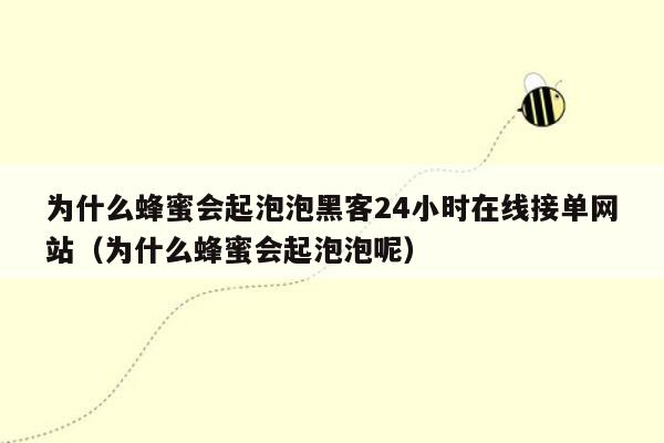 为什么蜂蜜会起泡泡黑客24小时在线接单网站（为什么蜂蜜会起泡泡呢）