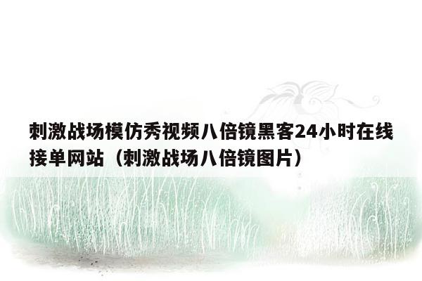 刺激战场模仿秀视频八倍镜黑客24小时在线接单网站（刺激战场八倍镜图片）