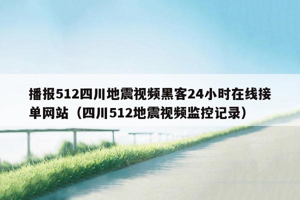 播报512四川地震视频黑客24小时在线接单网站（四川512地震视频监控记录）