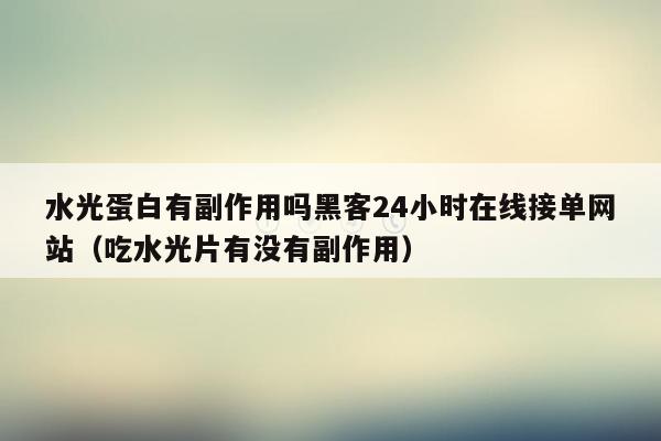 水光蛋白有副作用吗黑客24小时在线接单网站（吃水光片有没有副作用）