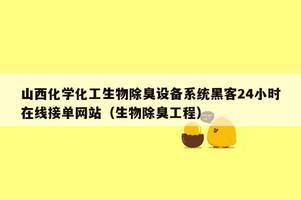 山西化学化工生物除臭设备系统黑客24小时在线接单网站（生物除臭工程）